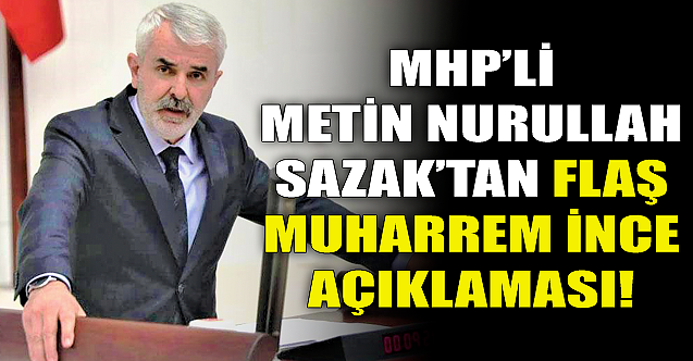 MHP#039;li Sazak#039;tan flaş Muharrem İnce açıklaması!
