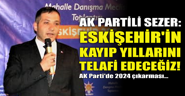 Başkan Sezer: Eskişehir#039;in kayıp yıllarını telafi edeceğiz!