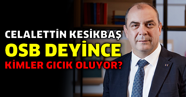 Celalettin Kesikbaş OSB deyince kimler gıcık oluyor?