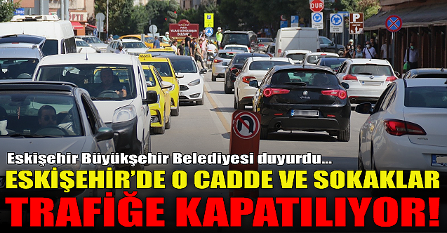 Eskişehir#039;de o cadde ve sokaklar trafiğe kapatılıyor!