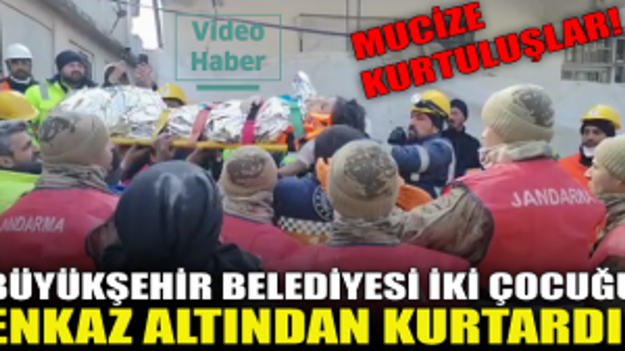 Büyükşehir Belediyesi iki çocuğu enkazdan çıkardı! Mucize kurtuluşlar